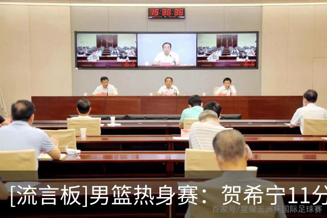 [流言板]男篮热身赛：贺希宁11分4篮板，中国首节22-11领先喀麦隆